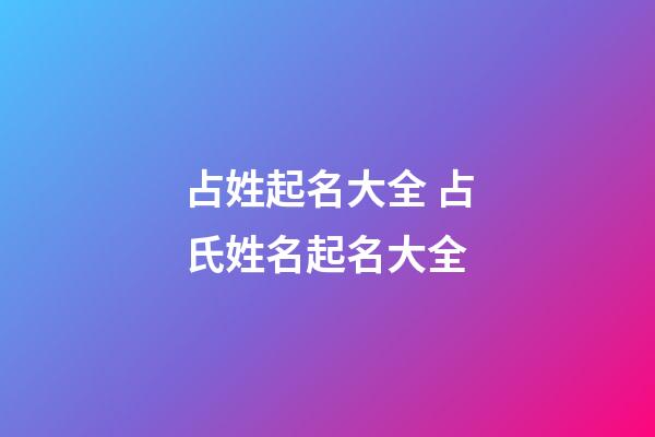 占姓起名大全 占氏姓名起名大全
